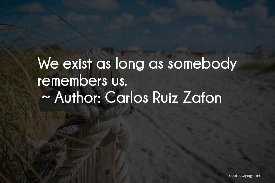 Carlos Ruiz Zafon Quotes: We Exist As Long As Somebody Remembers Us.