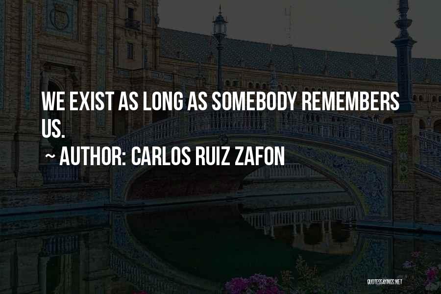 Carlos Ruiz Zafon Quotes: We Exist As Long As Somebody Remembers Us.