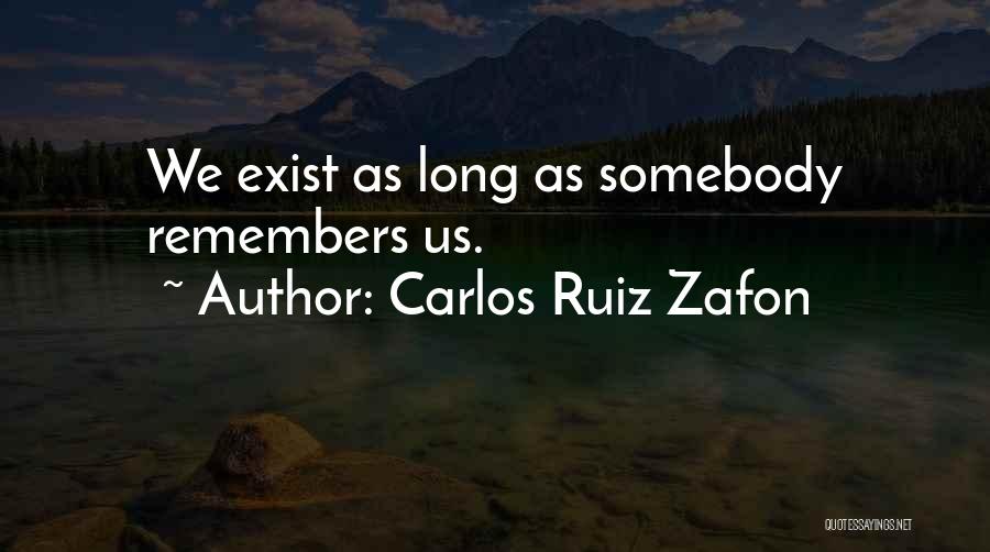 Carlos Ruiz Zafon Quotes: We Exist As Long As Somebody Remembers Us.