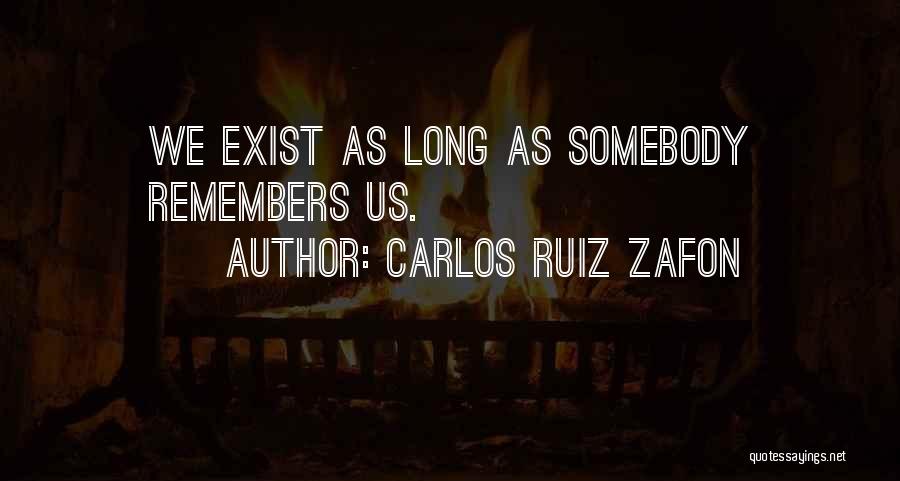 Carlos Ruiz Zafon Quotes: We Exist As Long As Somebody Remembers Us.