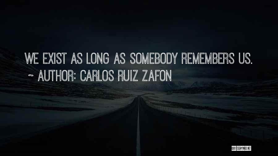 Carlos Ruiz Zafon Quotes: We Exist As Long As Somebody Remembers Us.