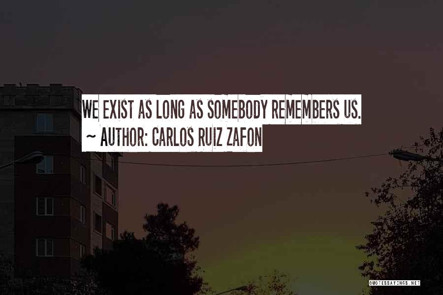 Carlos Ruiz Zafon Quotes: We Exist As Long As Somebody Remembers Us.