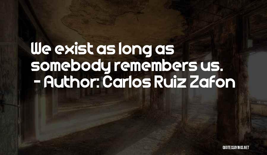 Carlos Ruiz Zafon Quotes: We Exist As Long As Somebody Remembers Us.