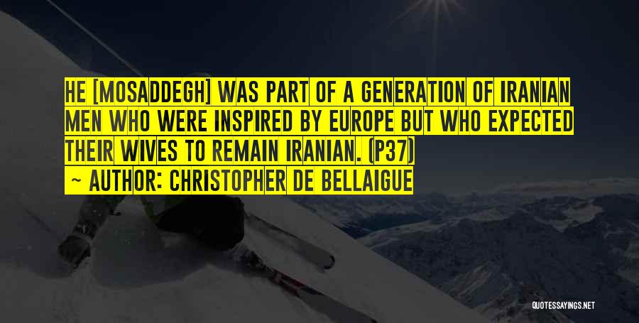 Christopher De Bellaigue Quotes: He [mosaddegh] Was Part Of A Generation Of Iranian Men Who Were Inspired By Europe But Who Expected Their Wives