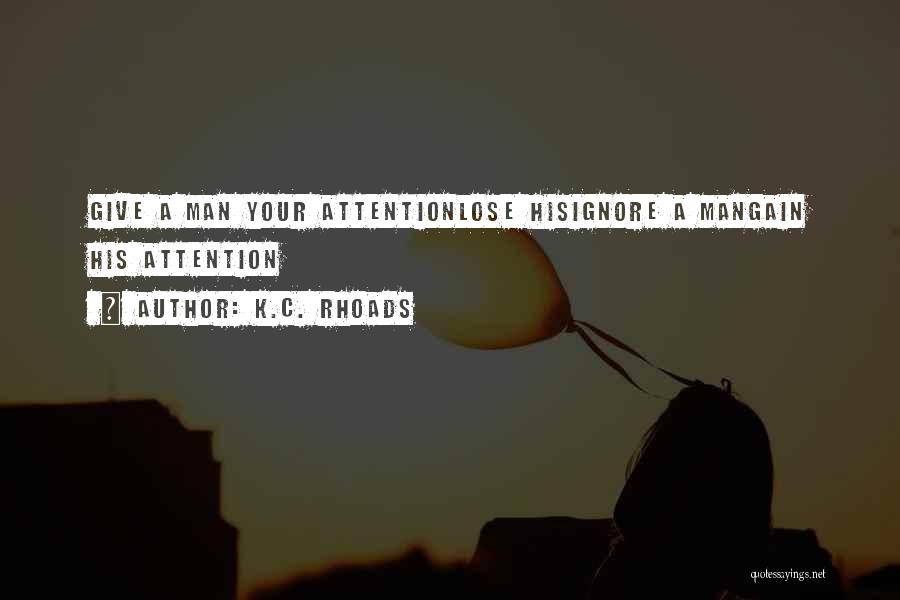 K.C. Rhoads Quotes: Give A Man Your Attentionlose Hisignore A Mangain His Attention