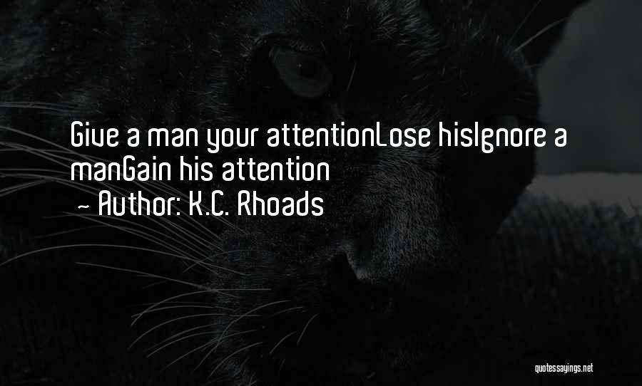 K.C. Rhoads Quotes: Give A Man Your Attentionlose Hisignore A Mangain His Attention