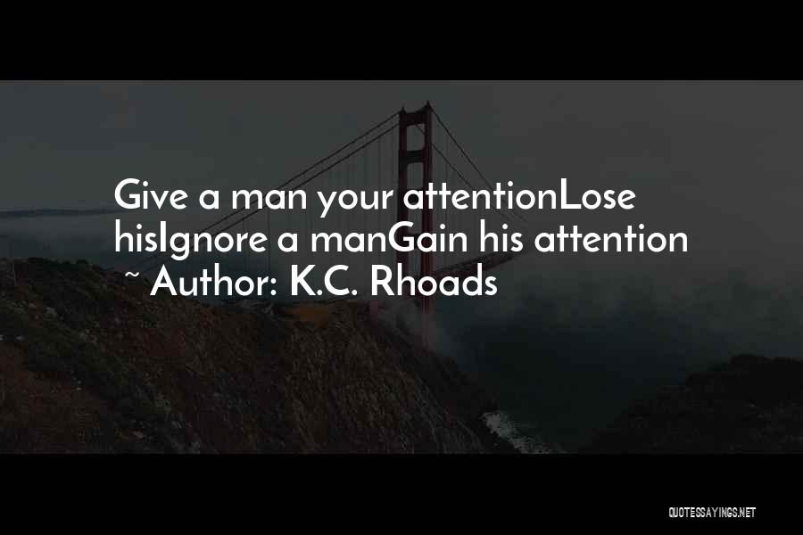 K.C. Rhoads Quotes: Give A Man Your Attentionlose Hisignore A Mangain His Attention