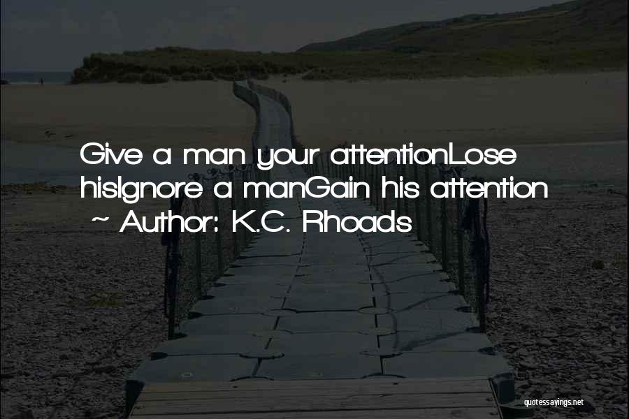 K.C. Rhoads Quotes: Give A Man Your Attentionlose Hisignore A Mangain His Attention