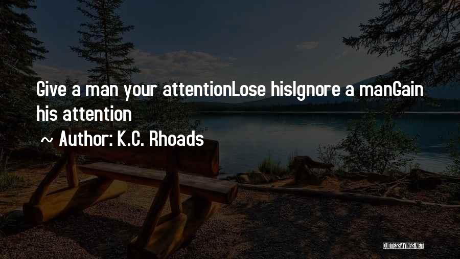 K.C. Rhoads Quotes: Give A Man Your Attentionlose Hisignore A Mangain His Attention