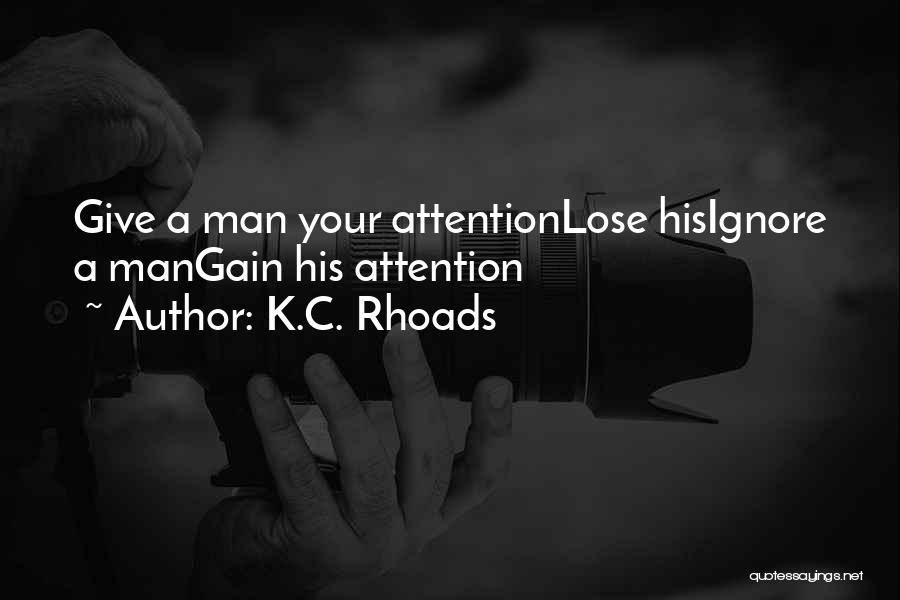 K.C. Rhoads Quotes: Give A Man Your Attentionlose Hisignore A Mangain His Attention