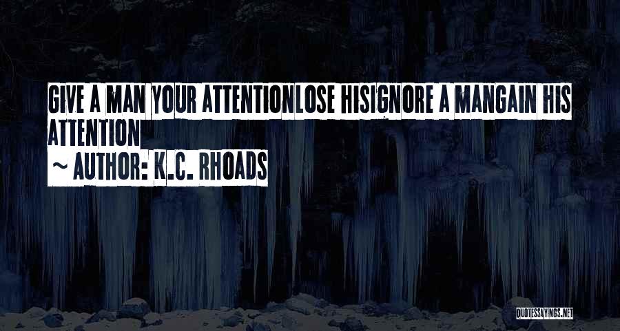 K.C. Rhoads Quotes: Give A Man Your Attentionlose Hisignore A Mangain His Attention