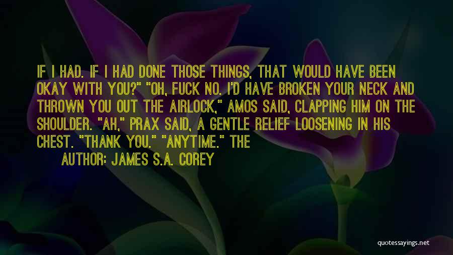 James S.A. Corey Quotes: If I Had. If I Had Done Those Things, That Would Have Been Okay With You? Oh, Fuck No. I'd