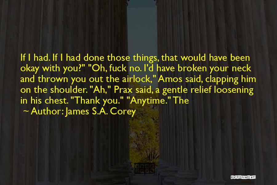 James S.A. Corey Quotes: If I Had. If I Had Done Those Things, That Would Have Been Okay With You? Oh, Fuck No. I'd