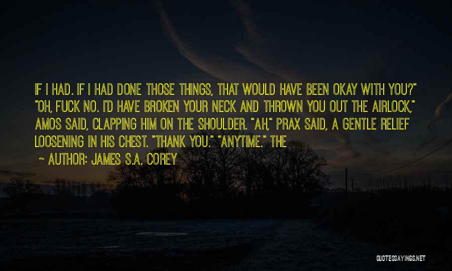 James S.A. Corey Quotes: If I Had. If I Had Done Those Things, That Would Have Been Okay With You? Oh, Fuck No. I'd