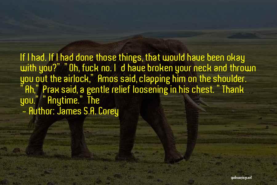 James S.A. Corey Quotes: If I Had. If I Had Done Those Things, That Would Have Been Okay With You? Oh, Fuck No. I'd