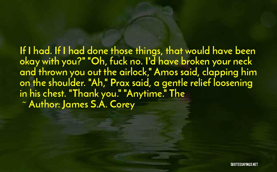 James S.A. Corey Quotes: If I Had. If I Had Done Those Things, That Would Have Been Okay With You? Oh, Fuck No. I'd