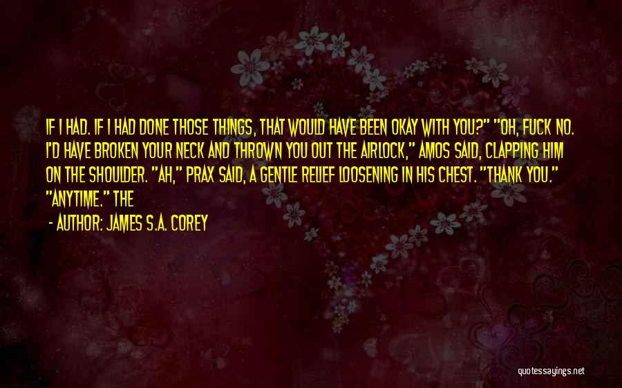 James S.A. Corey Quotes: If I Had. If I Had Done Those Things, That Would Have Been Okay With You? Oh, Fuck No. I'd