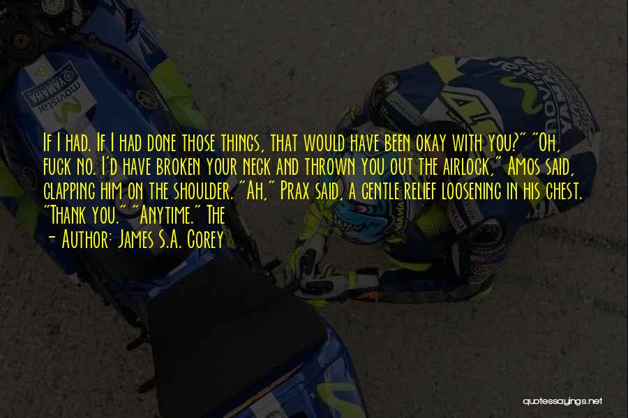 James S.A. Corey Quotes: If I Had. If I Had Done Those Things, That Would Have Been Okay With You? Oh, Fuck No. I'd