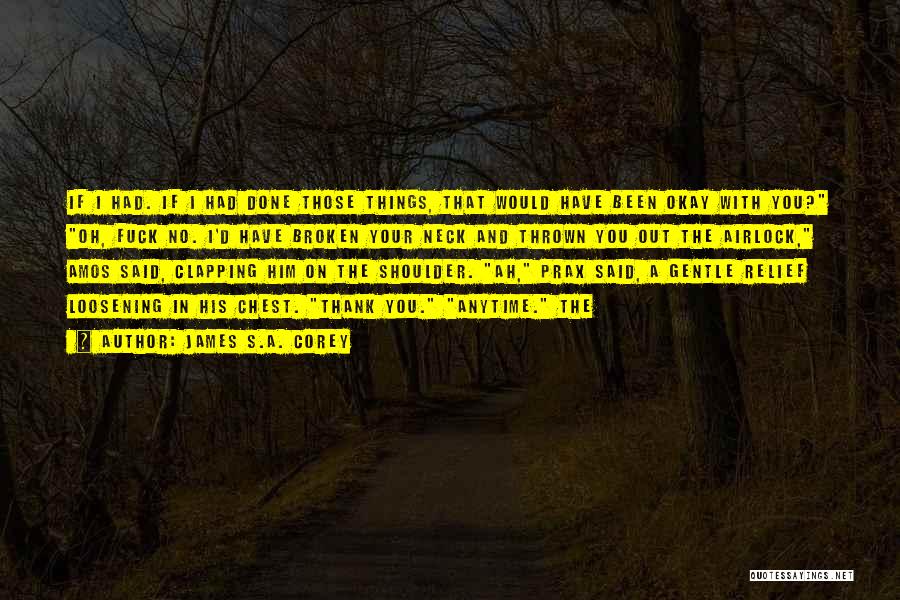 James S.A. Corey Quotes: If I Had. If I Had Done Those Things, That Would Have Been Okay With You? Oh, Fuck No. I'd