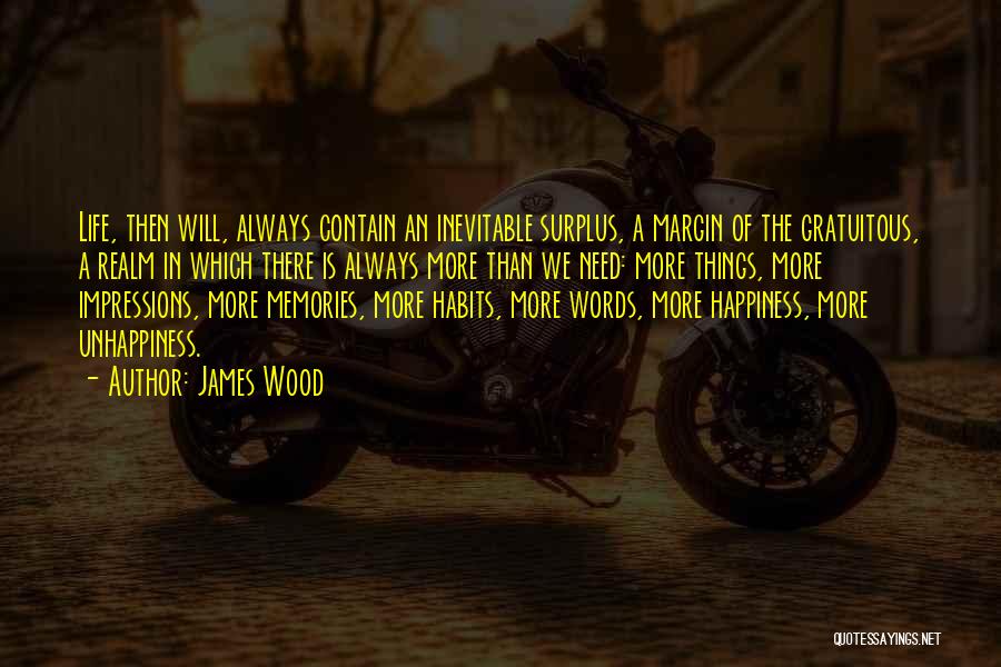 James Wood Quotes: Life, Then Will, Always Contain An Inevitable Surplus, A Margin Of The Gratuitous, A Realm In Which There Is Always