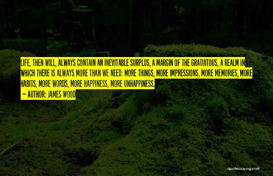 James Wood Quotes: Life, Then Will, Always Contain An Inevitable Surplus, A Margin Of The Gratuitous, A Realm In Which There Is Always