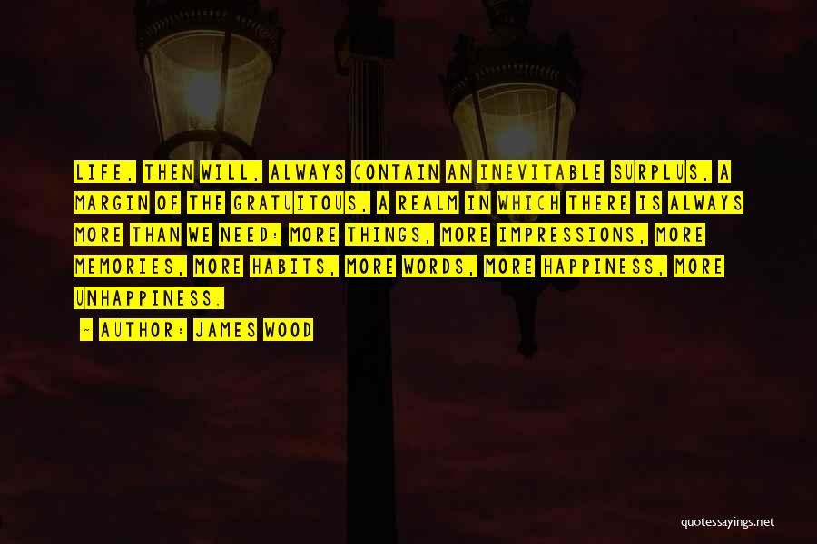 James Wood Quotes: Life, Then Will, Always Contain An Inevitable Surplus, A Margin Of The Gratuitous, A Realm In Which There Is Always