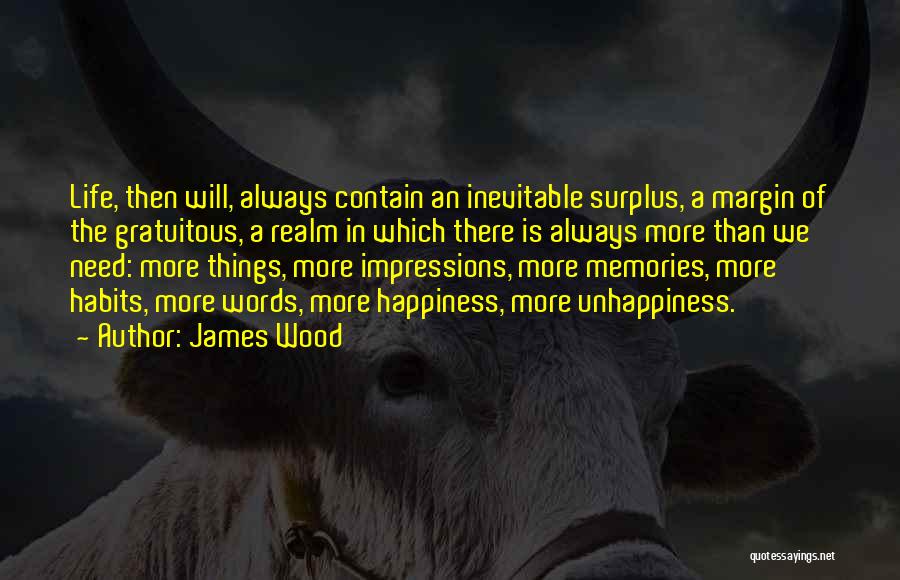 James Wood Quotes: Life, Then Will, Always Contain An Inevitable Surplus, A Margin Of The Gratuitous, A Realm In Which There Is Always