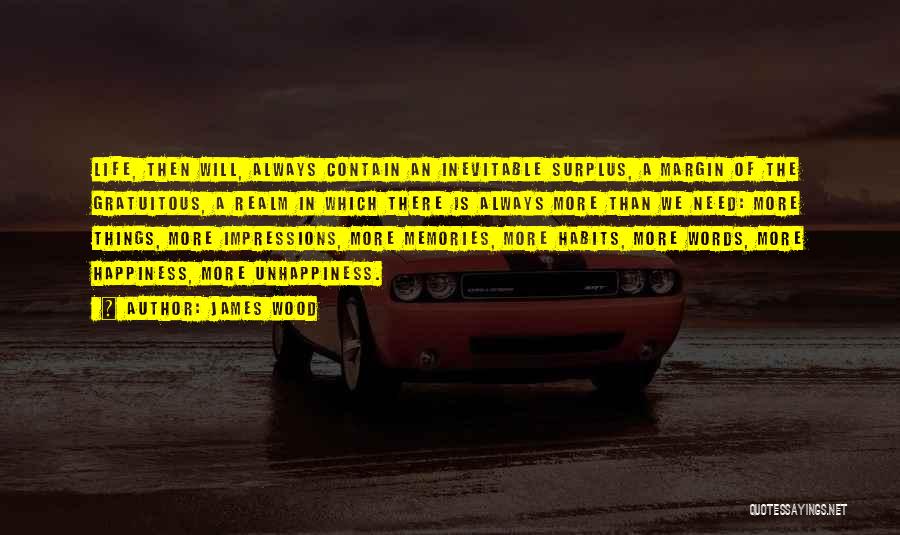 James Wood Quotes: Life, Then Will, Always Contain An Inevitable Surplus, A Margin Of The Gratuitous, A Realm In Which There Is Always