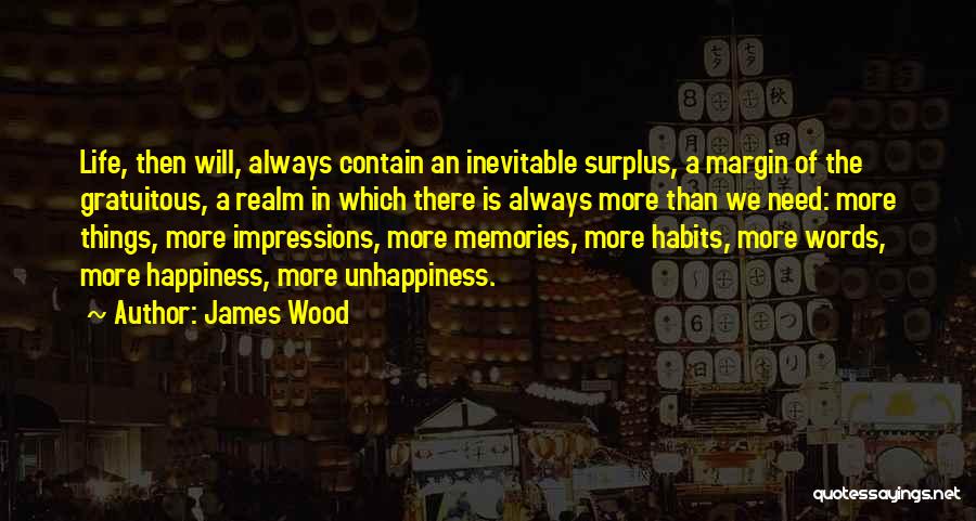 James Wood Quotes: Life, Then Will, Always Contain An Inevitable Surplus, A Margin Of The Gratuitous, A Realm In Which There Is Always