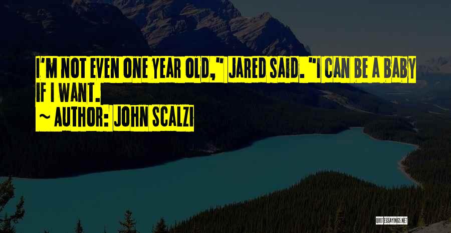 John Scalzi Quotes: I'm Not Even One Year Old, Jared Said. I Can Be A Baby If I Want.