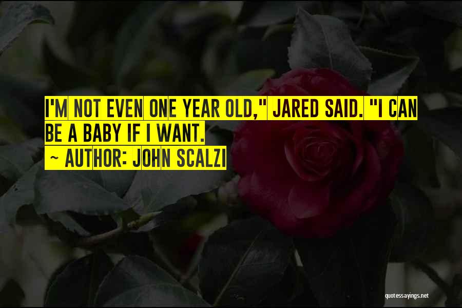 John Scalzi Quotes: I'm Not Even One Year Old, Jared Said. I Can Be A Baby If I Want.