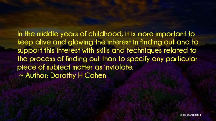 Dorothy H Cohen Quotes: In The Middle Years Of Childhood, It Is More Important To Keep Alive And Glowing The Interest In Finding Out