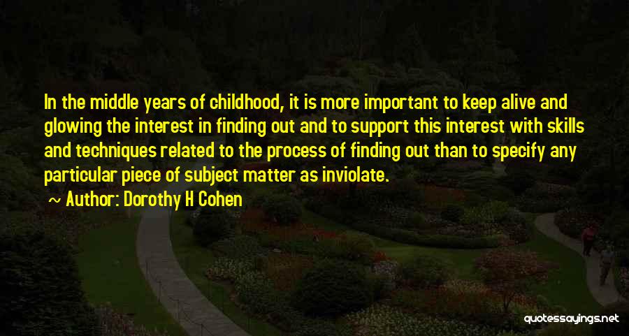 Dorothy H Cohen Quotes: In The Middle Years Of Childhood, It Is More Important To Keep Alive And Glowing The Interest In Finding Out