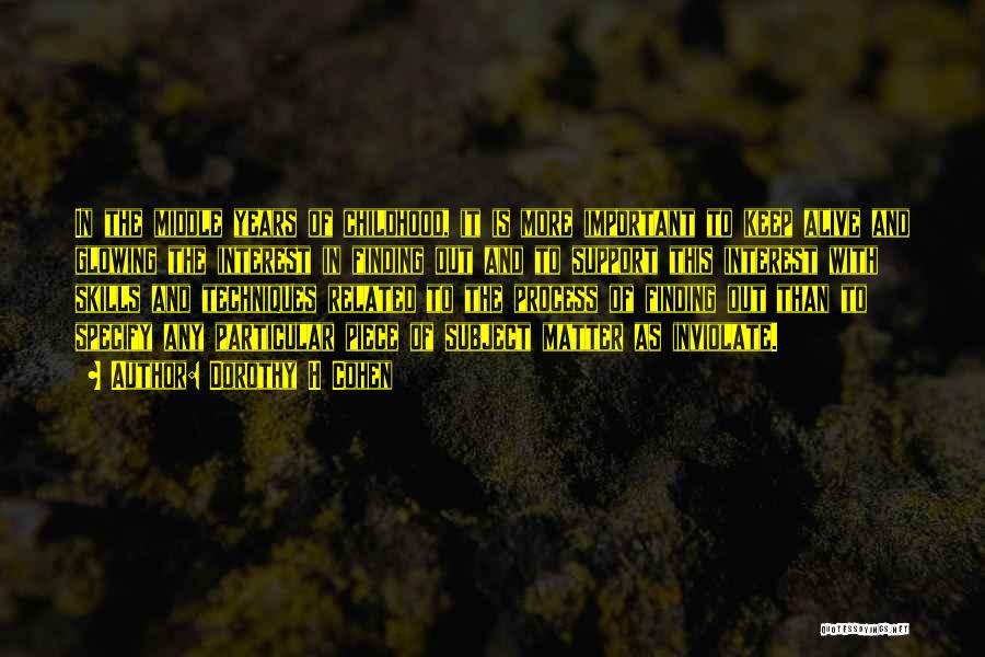 Dorothy H Cohen Quotes: In The Middle Years Of Childhood, It Is More Important To Keep Alive And Glowing The Interest In Finding Out