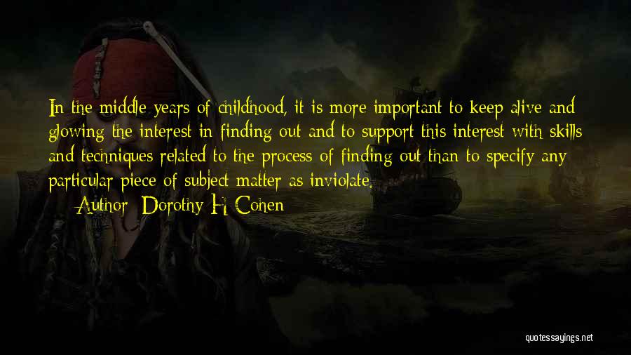 Dorothy H Cohen Quotes: In The Middle Years Of Childhood, It Is More Important To Keep Alive And Glowing The Interest In Finding Out