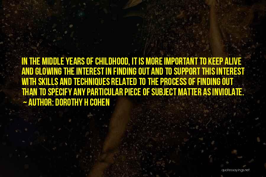 Dorothy H Cohen Quotes: In The Middle Years Of Childhood, It Is More Important To Keep Alive And Glowing The Interest In Finding Out