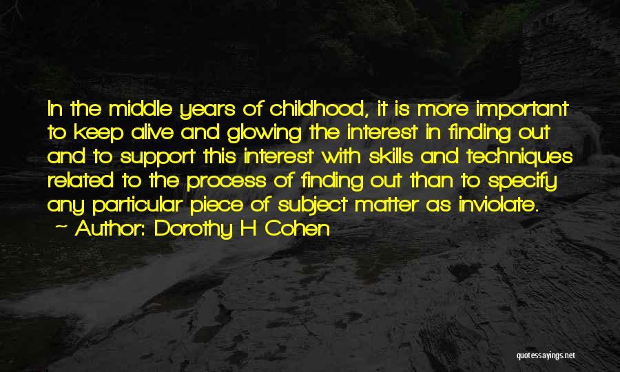 Dorothy H Cohen Quotes: In The Middle Years Of Childhood, It Is More Important To Keep Alive And Glowing The Interest In Finding Out