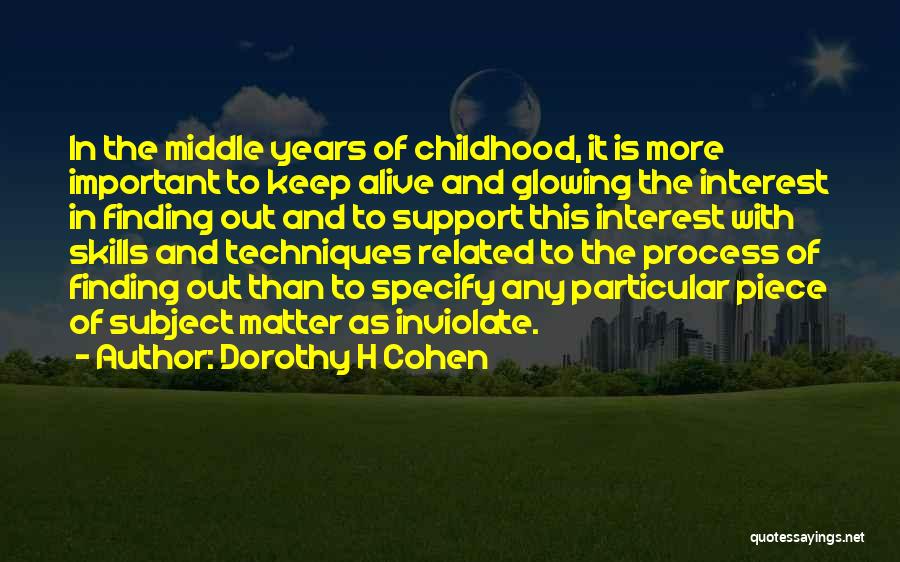 Dorothy H Cohen Quotes: In The Middle Years Of Childhood, It Is More Important To Keep Alive And Glowing The Interest In Finding Out