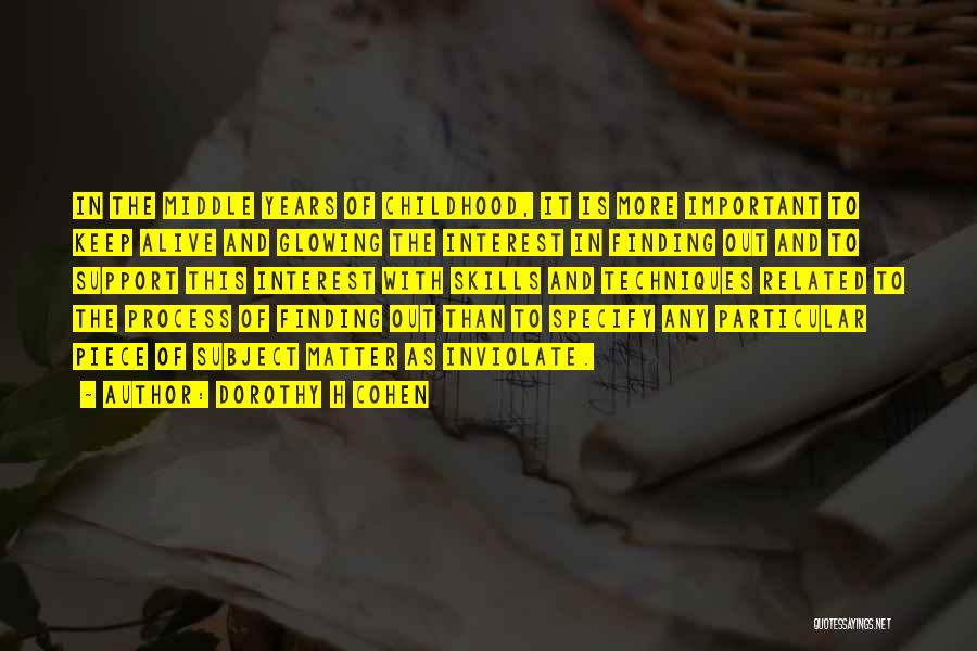 Dorothy H Cohen Quotes: In The Middle Years Of Childhood, It Is More Important To Keep Alive And Glowing The Interest In Finding Out