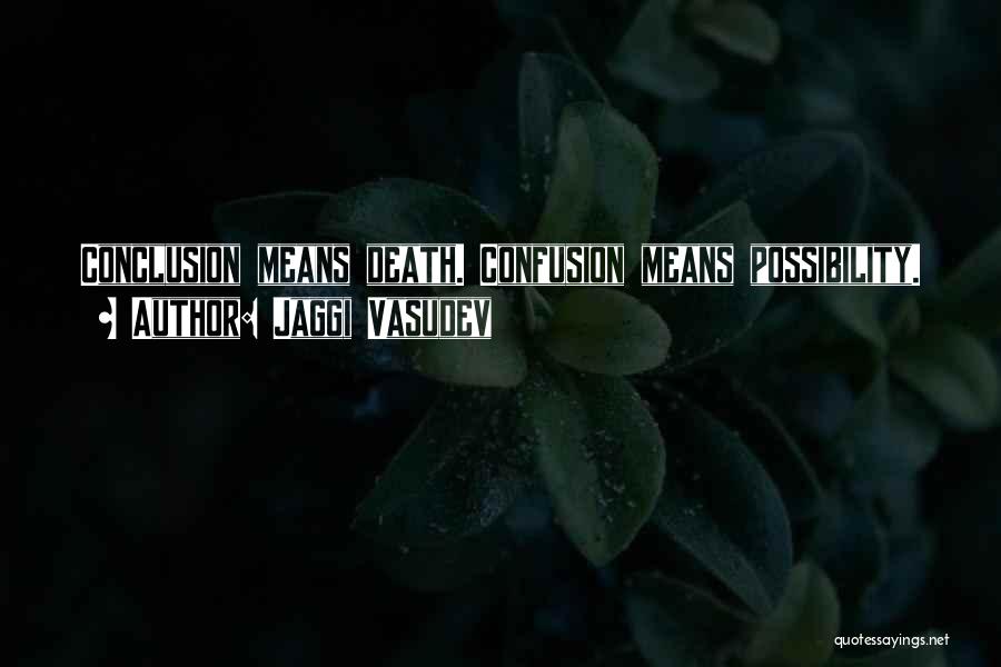 Jaggi Vasudev Quotes: Conclusion Means Death. Confusion Means Possibility.