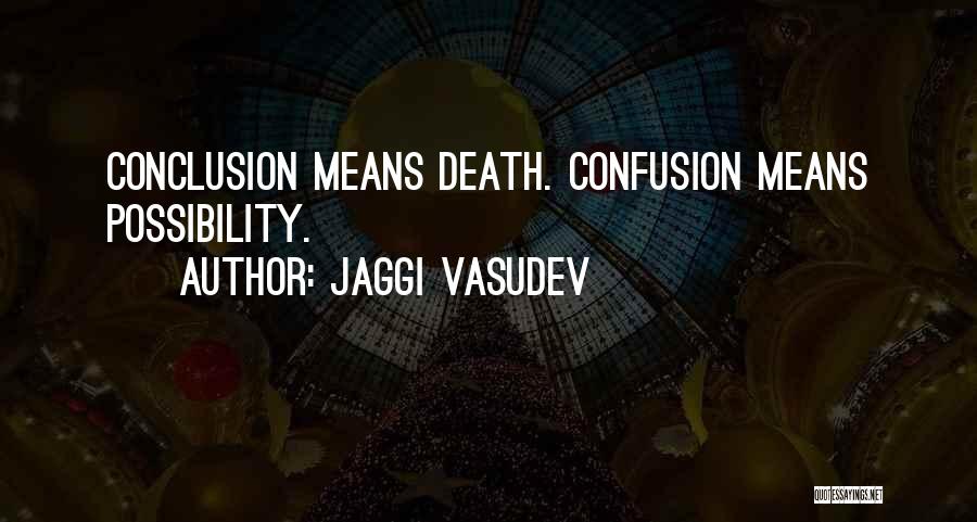 Jaggi Vasudev Quotes: Conclusion Means Death. Confusion Means Possibility.