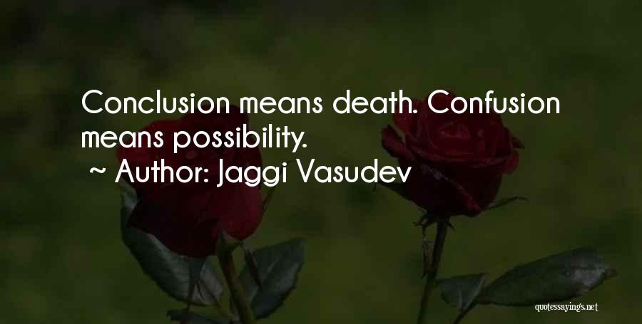 Jaggi Vasudev Quotes: Conclusion Means Death. Confusion Means Possibility.