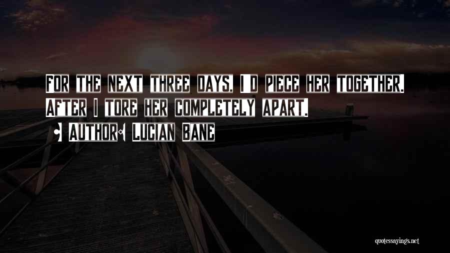 Lucian Bane Quotes: For The Next Three Days, I'd Piece Her Together. After I Tore Her Completely Apart.