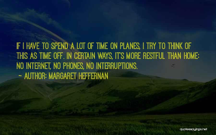 Margaret Heffernan Quotes: If I Have To Spend A Lot Of Time On Planes, I Try To Think Of This As Time Off.