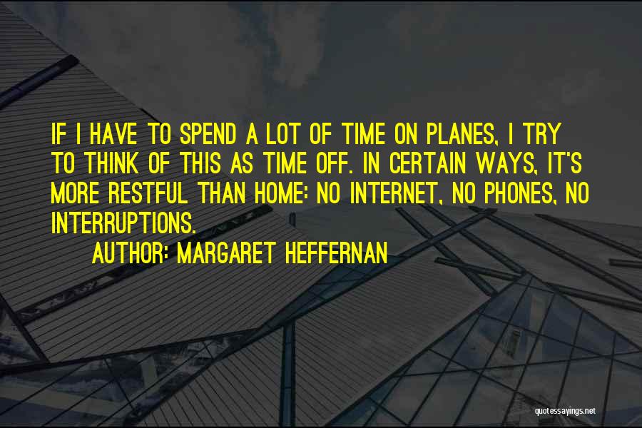 Margaret Heffernan Quotes: If I Have To Spend A Lot Of Time On Planes, I Try To Think Of This As Time Off.