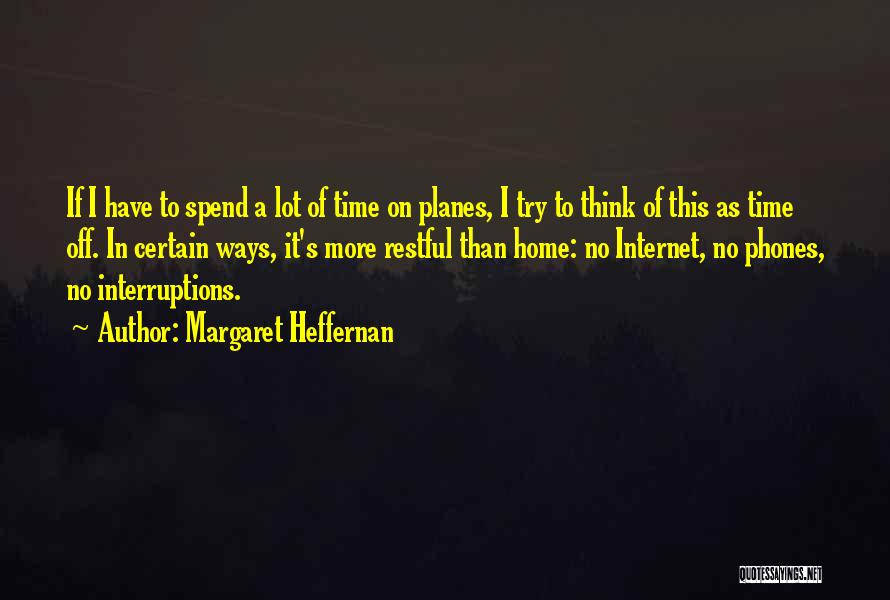 Margaret Heffernan Quotes: If I Have To Spend A Lot Of Time On Planes, I Try To Think Of This As Time Off.