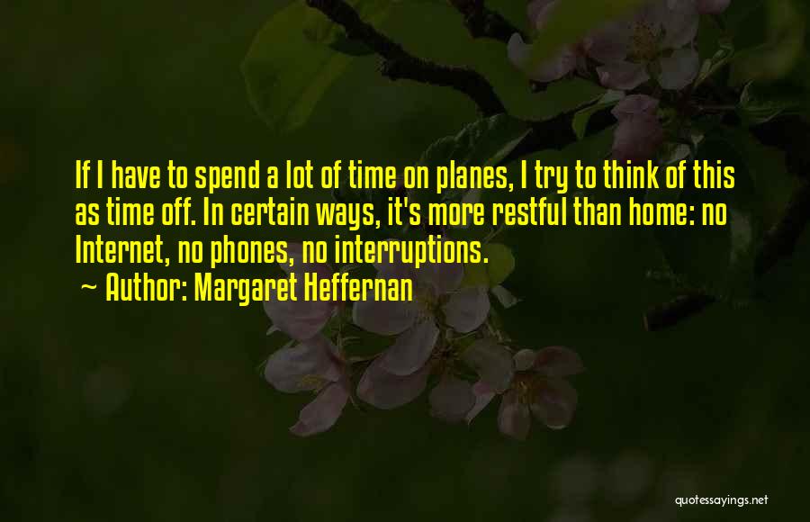 Margaret Heffernan Quotes: If I Have To Spend A Lot Of Time On Planes, I Try To Think Of This As Time Off.