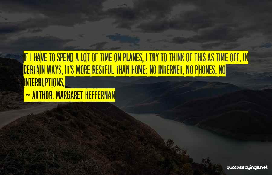 Margaret Heffernan Quotes: If I Have To Spend A Lot Of Time On Planes, I Try To Think Of This As Time Off.