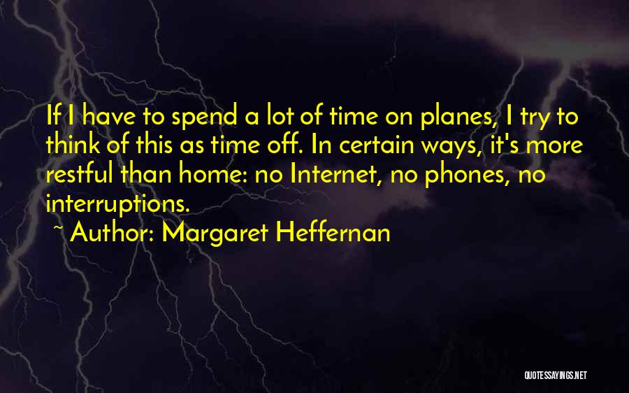 Margaret Heffernan Quotes: If I Have To Spend A Lot Of Time On Planes, I Try To Think Of This As Time Off.