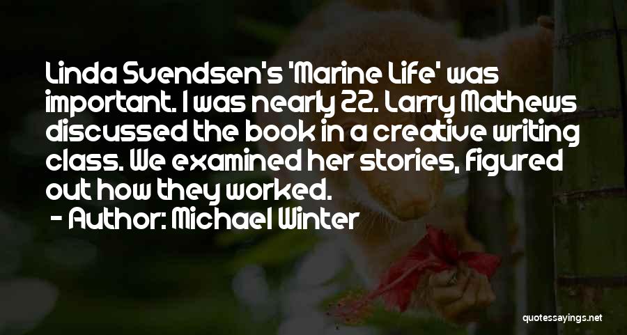 Michael Winter Quotes: Linda Svendsen's 'marine Life' Was Important. I Was Nearly 22. Larry Mathews Discussed The Book In A Creative Writing Class.